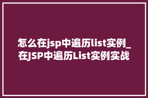 怎么在jsp中遍历list实例_在JSP中遍历List实例实战指南与方法分享