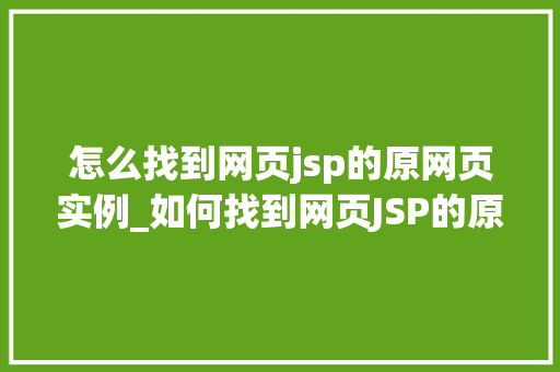 怎么找到网页jsp的原网页实例_如何找到网页JSP的原网页实例JSP源码获取之路
