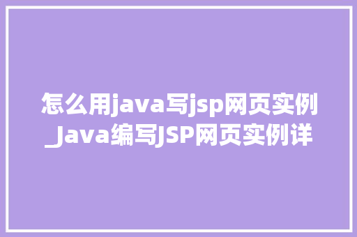 怎么用java写jsp网页实例_Java编写JSP网页实例详解从入门到方法