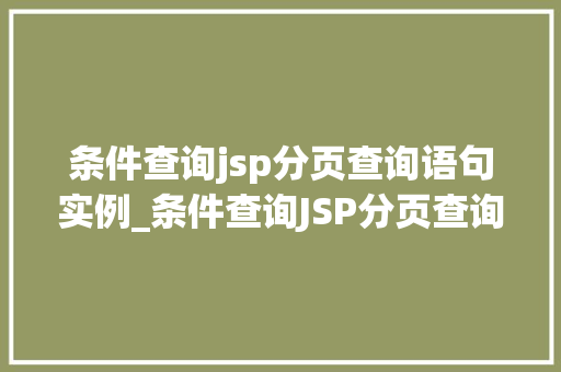 条件查询jsp分页查询语句实例_条件查询JSP分页查询语句实例轻松实现数据分页展示