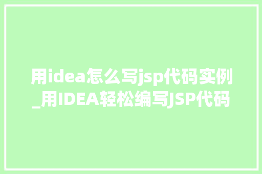 用idea怎么写jsp代码实例_用IDEA轻松编写JSP代码实例详解