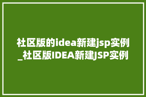 社区版的idea新建jsp实例_社区版IDEA新建JSP实例轻松入门Web开发之旅