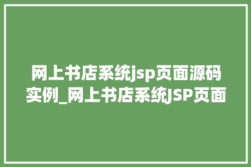 网上书店系统jsp页面源码实例_网上书店系统JSP页面源码实例带你一步步打造自己的电子商务平台  第1张