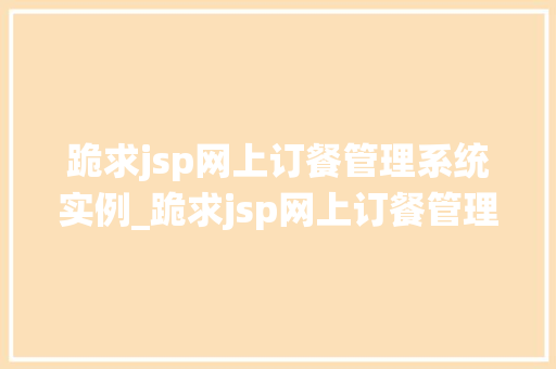 跪求jsp网上订餐管理系统实例_跪求jsp网上订餐管理系统实例实战攻略，助你一臂之力