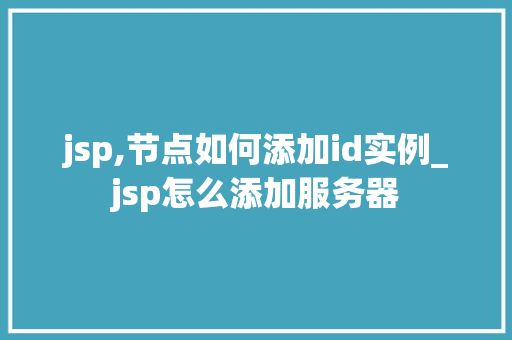 jsp,节点如何添加id实例_jsp怎么添加服务器