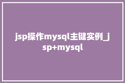 jsp操作mysql主键实例_jsp+mysql