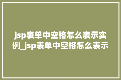 jsp表单中空格怎么表示实例_jsp表单中空格怎么表示实例数据