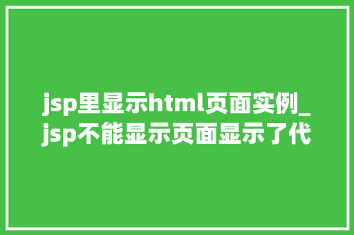 jsp里显示html页面实例_jsp不能显示页面显示了代码