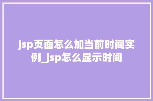 jsp页面怎么加当前时间实例_jsp怎么显示时间
