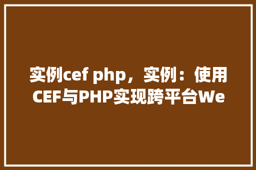 实例cef php，实例：使用CEF与PHP实现跨平台Web应用