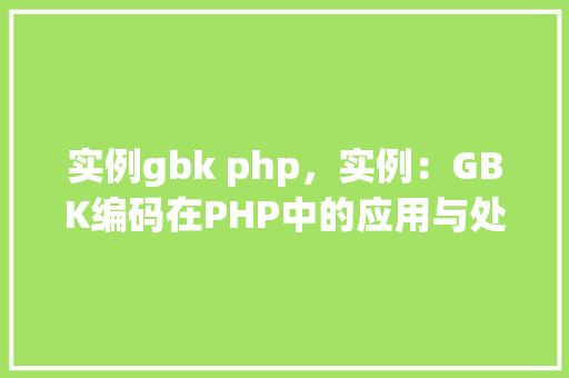实例gbk php，实例：GBK编码在PHP中的应用与处理
