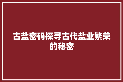 古盐密码探寻古代盐业繁荣的秘密