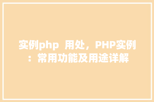实例php  用处，PHP实例：常用功能及用途详解