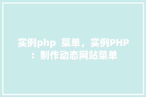 实例php  菜单，实例PHP：制作动态网站菜单