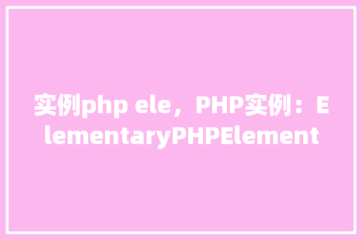 实例php ele，PHP实例：ElementaryPHPElementUsage