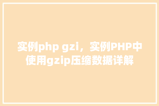 实例php gzi，实例PHP中使用gzip压缩数据详解