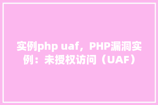 实例php uaf，PHP漏洞实例：未授权访问（UAF）