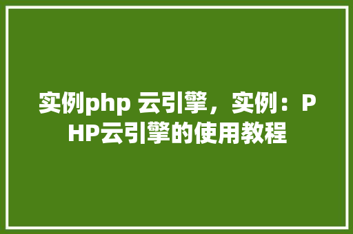 实例php 云引擎，实例：PHP云引擎的使用教程