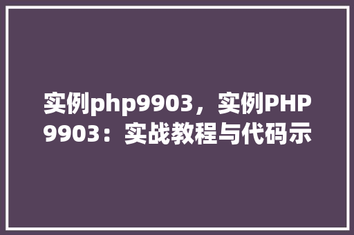 实例php9903，实例PHP9903：实战教程与代码示例一览