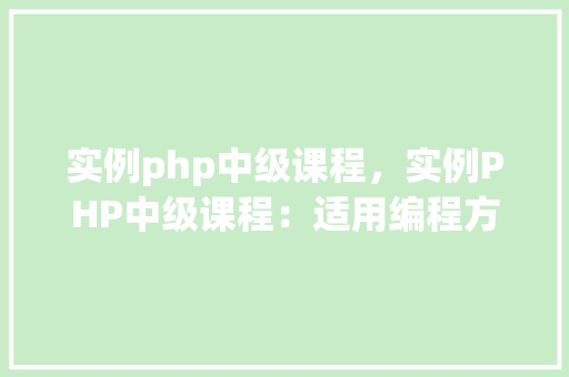 实例php中级课程，实例PHP中级课程：适用编程方法详解