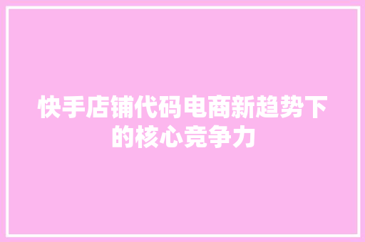 快手店铺代码电商新趋势下的核心竞争力