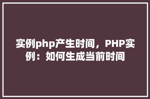 实例php产生时间，PHP实例：如何生成当前时间  第1张