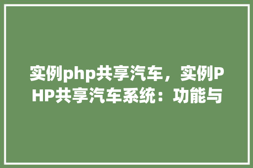 实例php共享汽车，实例PHP共享汽车系统：功能与实现详解