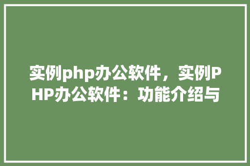实例php办公软件，实例PHP办公软件：功能介绍与使用方法