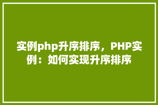 实例php升序排序，PHP实例：如何实现升序排序