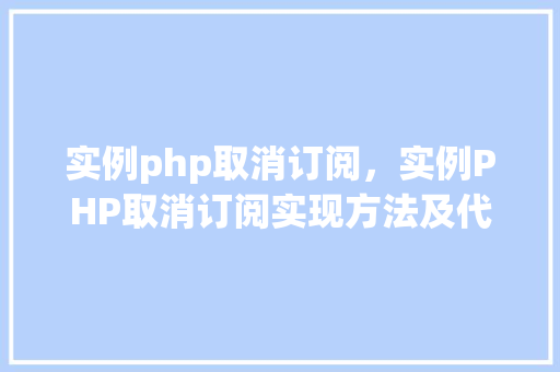 实例php取消订阅，实例PHP取消订阅实现方法及代码详解