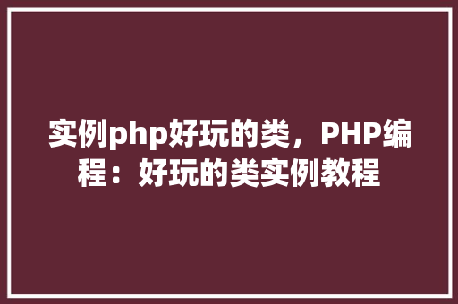 实例php好玩的类，PHP编程：好玩的类实例教程