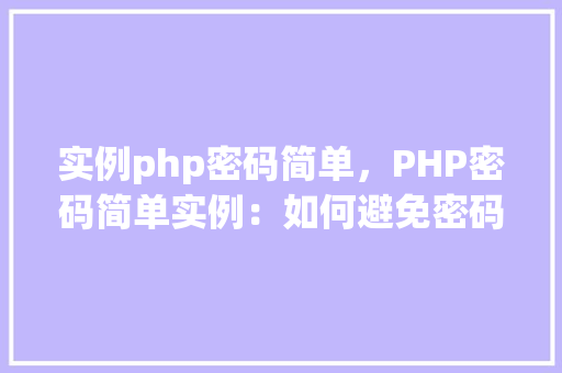 实例php密码简单，PHP密码简单实例：如何避免密码强度过低的风险