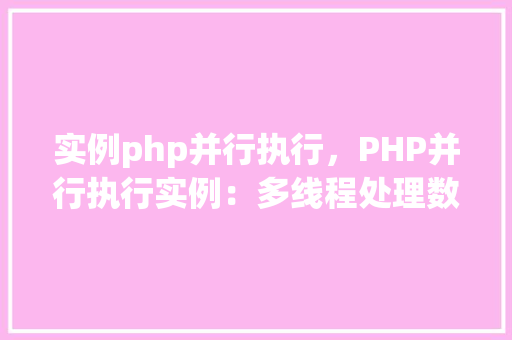 实例php并行执行，PHP并行执行实例：多线程处理数据