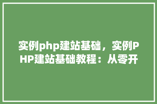 实例php建站基础，实例PHP建站基础教程：从零开始创建一个简单的博客网站