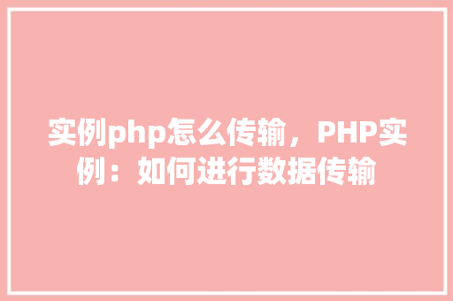 实例php怎么传输，PHP实例：如何进行数据传输