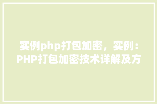 实例php打包加密，实例：PHP打包加密技术详解及方法