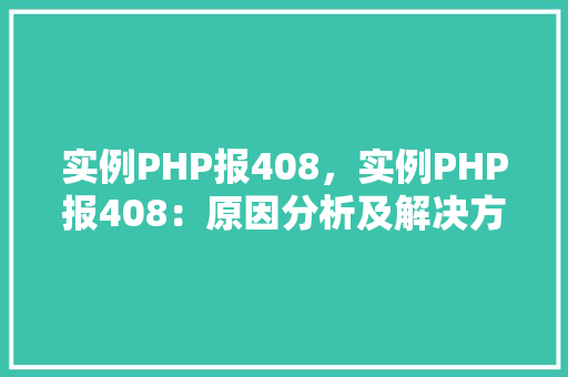 实例PHP报408，实例PHP报408：原因分析及解决方法一览表