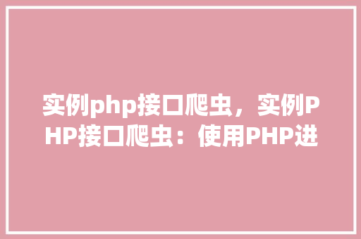实例php接口爬虫，实例PHP接口爬虫：使用PHP进行API数据抓取实战教程