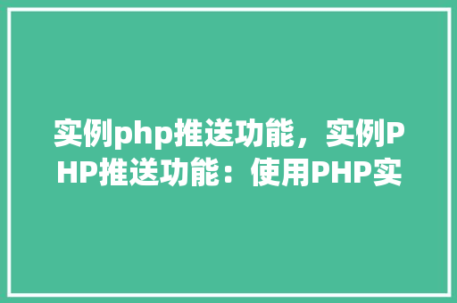 实例php推送功能，实例PHP推送功能：使用PHP实现网站消息推送教程