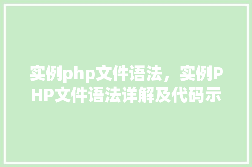 实例php文件语法，实例PHP文件语法详解及代码示例