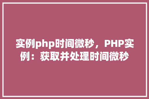 实例php时间微秒，PHP实例：获取并处理时间微秒