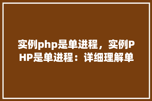 实例php是单进程，实例PHP是单进程：详细理解单线程环境下的PHP执行