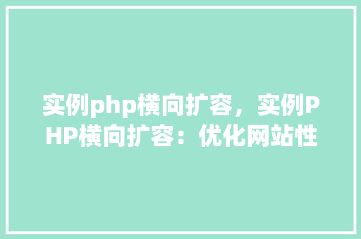 实例php横向扩容，实例PHP横向扩容：优化网站性能步骤