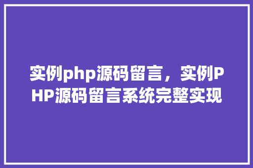 实例php源码留言，实例PHP源码留言系统完整实现教程
