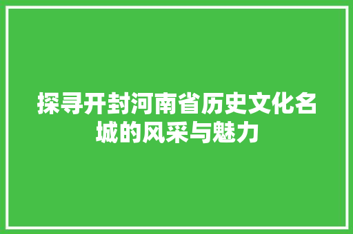 探寻开封河南省历史文化名城的风采与魅力