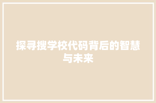 探寻搜学校代码背后的智慧与未来