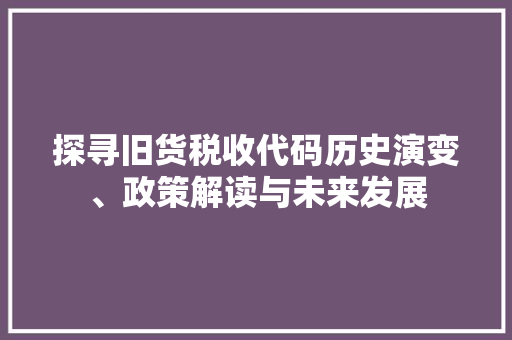 探寻旧货税收代码历史演变、政策解读与未来发展