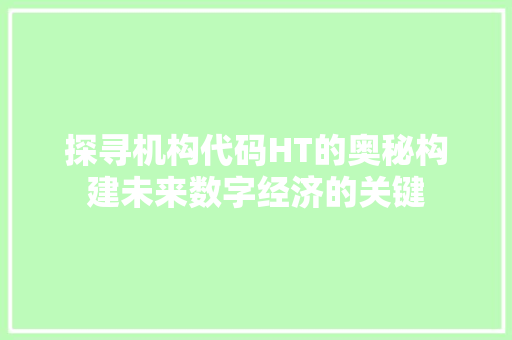 探寻机构代码HT的奥秘构建未来数字经济的关键