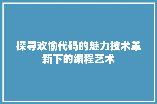 探寻欢愉代码的魅力技术革新下的编程艺术