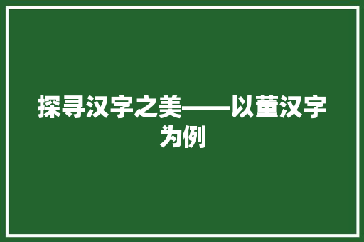 探寻汉字之美——以董汉字为例